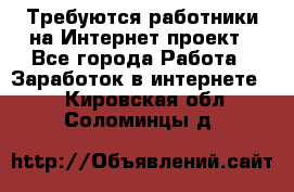 Требуются работники на Интернет-проект - Все города Работа » Заработок в интернете   . Кировская обл.,Соломинцы д.